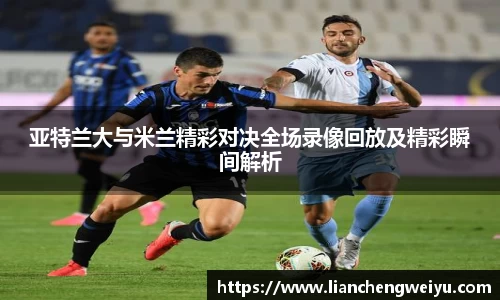 亚特兰大与米兰精彩对决全场录像回放及精彩瞬间解析